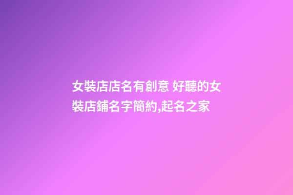 女裝店店名有創意 好聽的女裝店鋪名字簡約,起名之家
